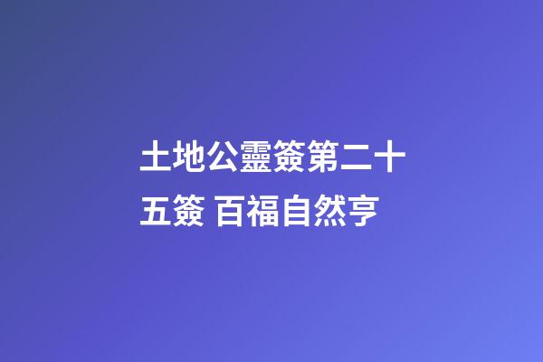 土地公靈簽第二十五簽 百福自然亨